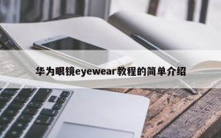 华为眼镜eyewear教程的简单介绍