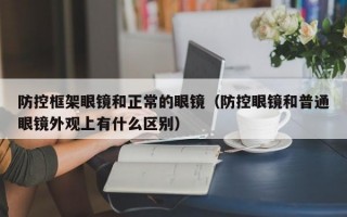 防控框架眼镜和正常的眼镜（防控眼镜和普通眼镜外观上有什么区别）